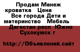 Продам Манеж кроватка › Цена ­ 2 000 - Все города Дети и материнство » Мебель   . Дагестан респ.,Южно-Сухокумск г.